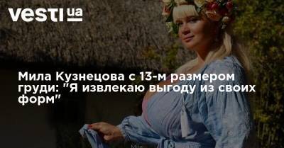 Мила Кузнецова с 13-м размером груди: "Я извлекаю выгоду из своих форм"