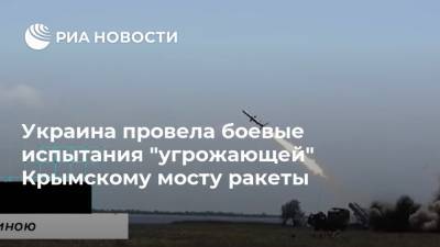 Украина провела боевые испытания "угрожающей" Крымскому мосту ракеты