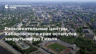 Развлекательные центры Хабаровского края останутся закрытыми до 1 июля - realty.ria.ru - Хабаровский край - Хабаровск