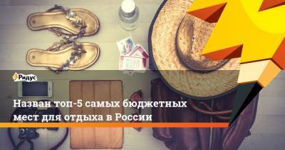 Назван топ-5 самых бюджетных мест для отдыха в России