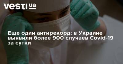 Еще один антирекорд: в Украине выявили более 900 случаев Covid-19 за сутки