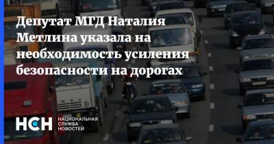 Депутат МГД Наталия Метлина указала на необходимость усиления безопасности на дорогах