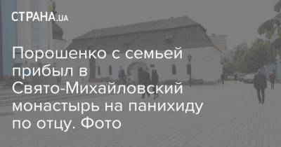 Порошенко с семьей прибыл в Свято-Михайловский монастырь на панихиду по отцу. Фото