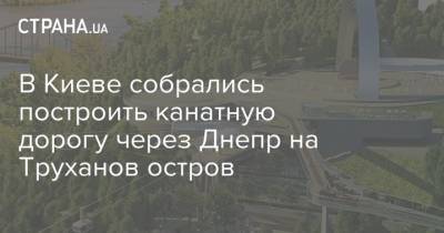 В Киеве собрались построить канатную дорогу через Днепр на Труханов остров