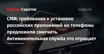 СМИ: требования к установке российских приложений на телефоны предложили смягчить. Антимонопольная служба это отрицает