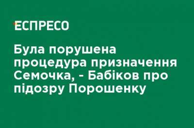 Была нарушена процедура назначения Семочко, - Бабиков о подозрении Порошенко