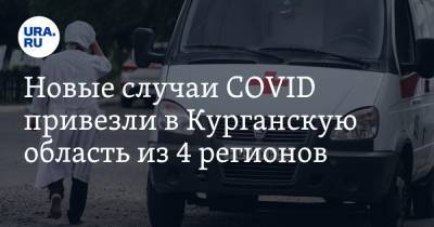 Новые случаи COVID привезли в Курганскую область из 4 регионов