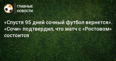 «Спустя 95 дней сочный футбол вернется». «Сочи» подтвердил, что матч с «Ростовом» состоится
