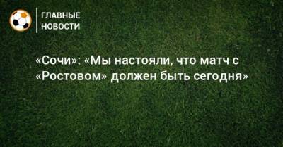 «Сочи»: «Мы настояли, что матч с «Ростовом» должен быть сегодня»