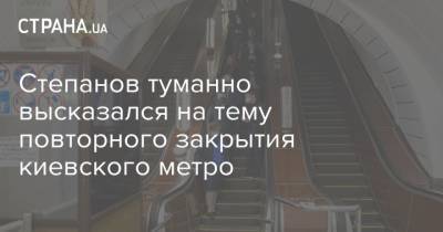 Степанов туманно высказался на тему повторного закрытия киевского метро
