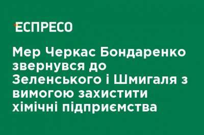 Мэр Черкасс Бондаренко обратился к Зеленскому и Шмыгалю с требованием защитить химические предприятия