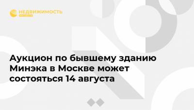 Аукцион по бывшему зданию Минэка в Москве может состояться 14 августа