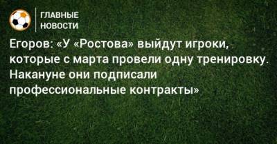 Егоров: «У «Ростова» выйдут игроки, которые с марта провели одну тренировку. Накануне они подписали профессиональные контракты»