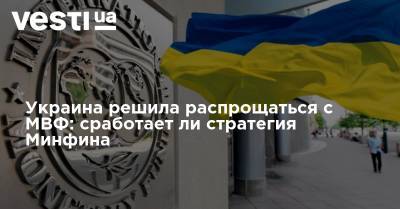 Украина решила распрощаться с МВФ: сработает ли стратегия Минфина