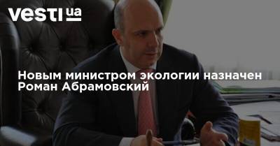 Новым министром экологии назначен Роман Абрамовский