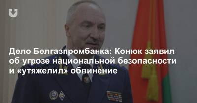 Дело Белгазпромбанка: Конюк заявил об угрозе национальной безопасности и «утяжелил» обвинение