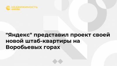 "Яндекс" представил проект своей новой штаб-квартиры на Воробьевых горах