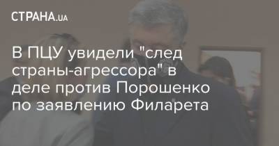 В ПЦУ увидели "след страны-агрессора" в деле против Порошенко по заявлению Филарета