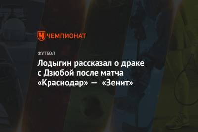 Лодыгин рассказал о драке с Дзюбой после матча «Краснодар» — «Зенит»