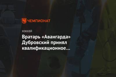Вратарь «Авангарда» Дубровский принял квалификационное предложение клуба