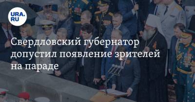Свердловский губернатор допустил появление зрителей на параде