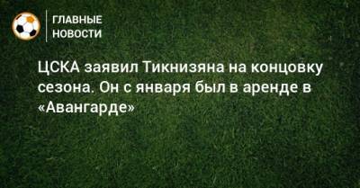 ЦСКА заявил Тикнизяна на концовку сезона. Он с января был в аренде в «Авангарде»