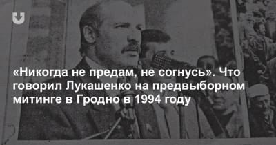 «Никогда не предам, не согнусь». Что говорил Лукашенко на предвыборном митинге в Гродно в 1994 году