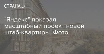 "Яндекс" показал масштабный проект новой штаб-квартиры. Фото
