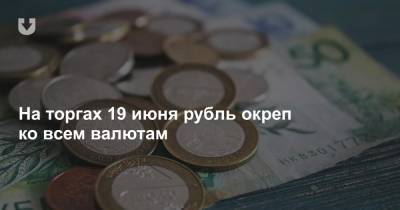 На торгах 19 июня рубль окреп ко всем валютам