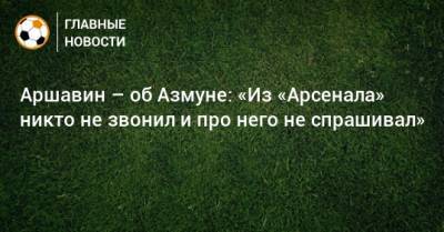 Аршавин – об Азмуне: «Из «Арсенала» никто не звонил и про него не спрашивал»