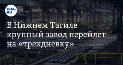 В Нижнем Тагиле крупный завод перейдет на «трехдневку». Работников лишат половины зарплаты