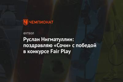 Руслан Нигматуллин: поздравляю «Сочи» с победой в конкурсе Fair Play