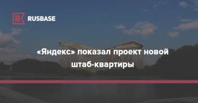 «Яндекс» показал проект новой штаб-квартиры