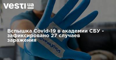 Вспышка Covid-19 в академии СБУ - зафиксировано 27 случаев заражения