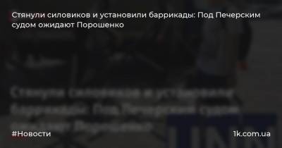 Стянули силовиков и установили баррикады: Под Печерским судом ожидают Порошенко