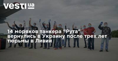 14 моряков танкера "Рута" вернулись в Украину после трех лет тюрьмы в Ливии
