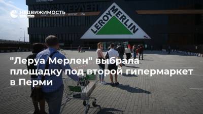 "Леруа Мерлен" выбрала площадку под второй гипермаркет в Перми