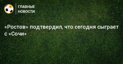 «Ростов» подтвердил, что сегодня сыграет с «Сочи»