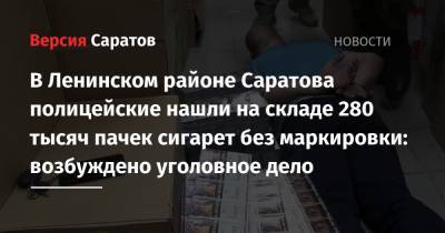 В Ленинском районе Саратова полицейские нашли на складе 280 тысяч пачек сигарет без маркировки: возбуждено уголовное дело