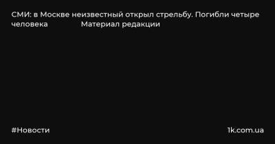 СМИ: в Москве неизвестный открыл стрельбу. Погибли четыре человека Материал редакции
