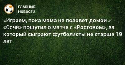 «Играем, пока мама не позовет домой»: «Сочи» пошутил о матче с «Ростовом», за который сыграют футболисты не старше 19 лет