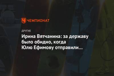 Ирина Вятчанина: за державу было обидно, когда Юлю Ефимову отправили тренироваться в США