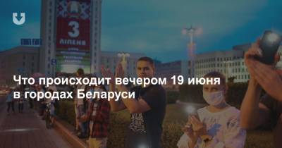Что происходит вечером 19 июня в городах Беларуси