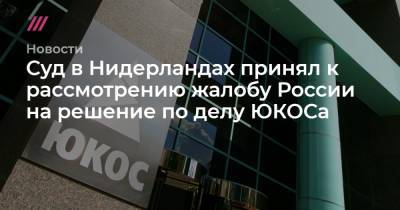 Верховный суд Нидерландов принял жалобу России на выплату 57 млрд долларов акционерам ЮКОСа