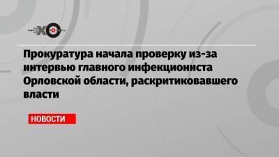 Прокуратура начала проверку из-за интервью главного инфекциониста Орловской области, раскритиковавшего власти