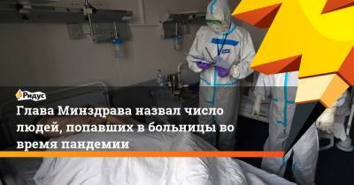 Глава Минздрава назвал число людей, попавших в больницы во время пандемии