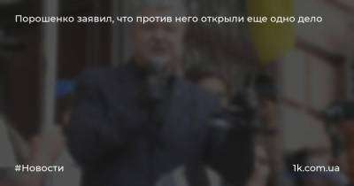 Порошенко заявил, что против него открыли еще одно дело