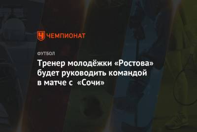 Тренер молодёжки «Ростова» будет руководить командой в матче с «Сочи»