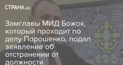 Замглавы МИД Божок, который проходит по делу Порошенко, подал заявление об отстранении от должности