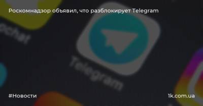 Роскомнадзор объявил, что разблокирует Telegram